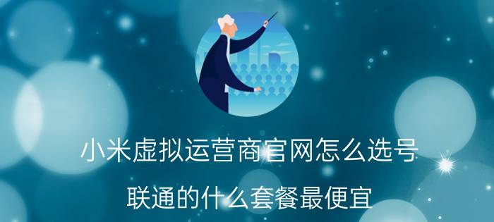 小米虚拟运营商官网怎么选号 联通的什么套餐最便宜？